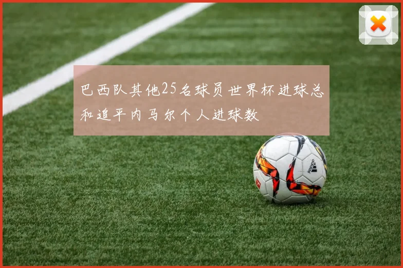 巴西队其他25名球员世界杯进球总和追平内马尔个人进球数
