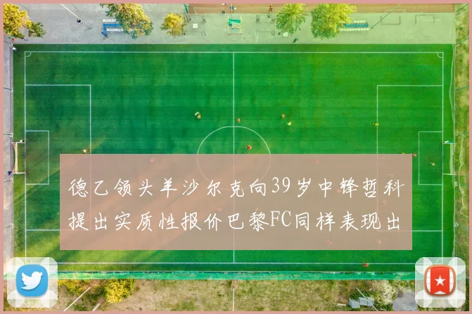 德乙领头羊沙尔克向39岁中锋哲科提出实质性报价巴黎FC同样表现出兴趣
