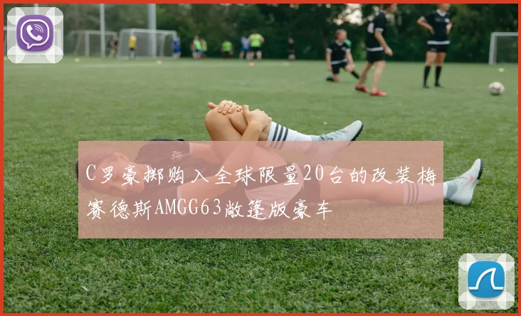 C罗豪掷购入全球限量20台的改装梅赛德斯AMGG63敞篷版豪车