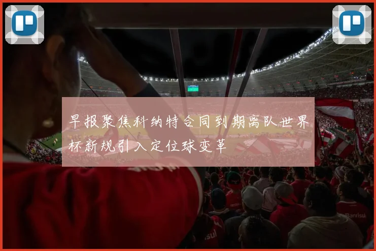 早报聚焦科纳特合同到期离队世界杯新规引入定位球变革