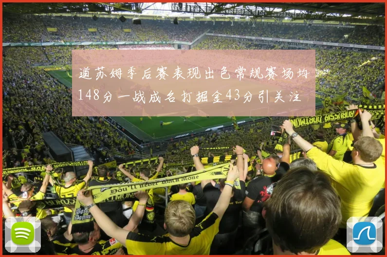道苏姆季后赛表现出色常规赛场均148分一战成名打掘金43分引关注
