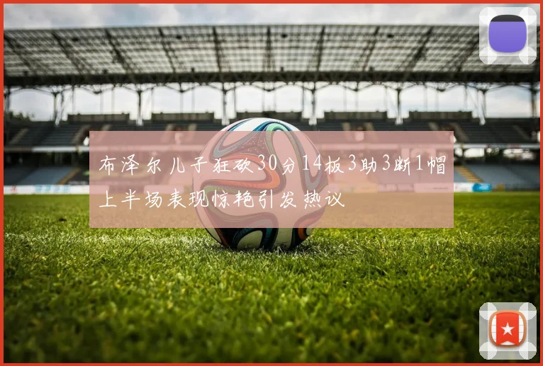 布泽尔儿子狂砍30分14板3助3断1帽上半场表现惊艳引发热议